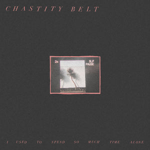 Chastity Belt - I Used to Spend So Much Time Alone -  New LP